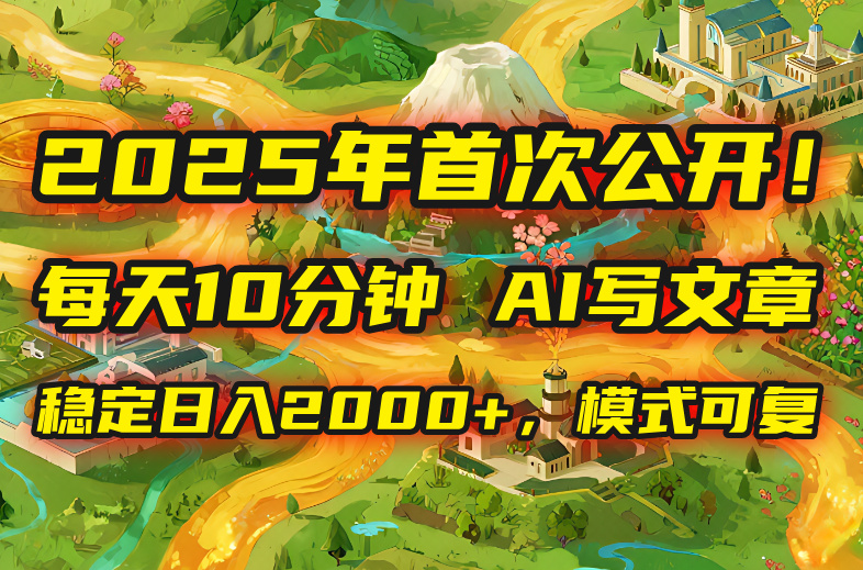 2025年8月首次公开，每天10分钟，用AI写文章，稳定日入2000+，模式可复…-chywc