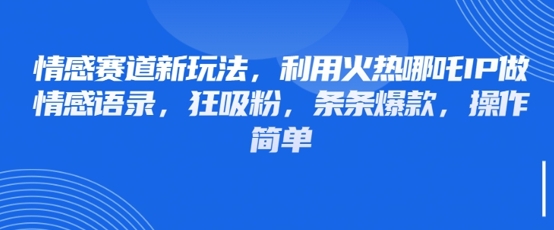 情感赛道新玩法，利用火热哪吒IP做情感语录，狂吸粉，条条爆款，操作简单-chywc