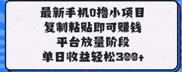 最新手机0撸小项目，复制粘贴即可挣钱，平台放量阶段，单日收益轻松3张+【揭秘】-chywc