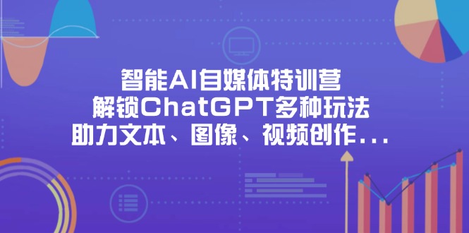 智能AI自媒体特训营，解锁ChatGPT多种玩法，助力文本、图像、视频创作…-chywc