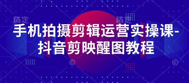 手机拍摄剪辑运营实操课-抖音剪映醒图教程-chywc