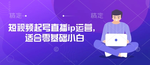 短视频起号直播ip运营，适合零基础小白-chywc