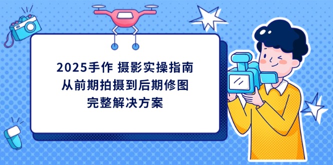 2025手作 摄影实操指南，从前期拍摄到后期修图的完整解决方案-chywc