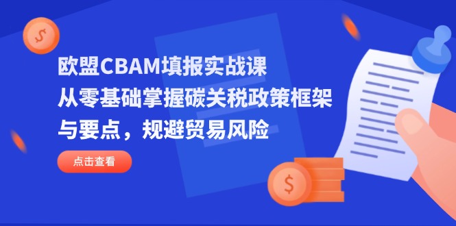 欧盟CBAM填报实战课，从零基础掌握碳关税政策框架与要点，规避贸易风险-chywc