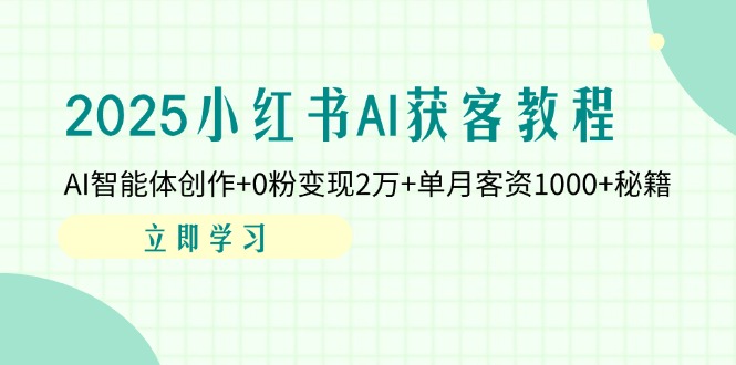2025小红书AI获客教程：AI智能体创作+0粉变现2万+单月客资1000+秘籍-chywc