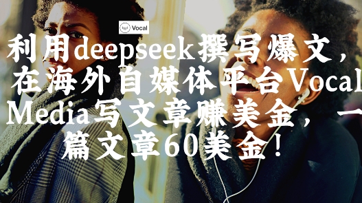 出海搞钱！利用deepseek撰写爆文，在海外自媒体平台Vocal Media写文章挣美金，一篇文章60刀-chywc