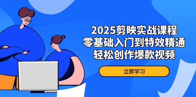 2025剪映实战课程，零基础入门到特效精通，轻松创作爆款视频-chywc