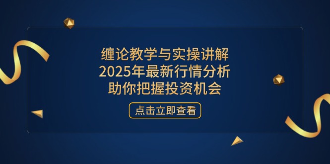 缠论教学与实操讲解，2025年最新行情分析，助你把握投资机会-chywc