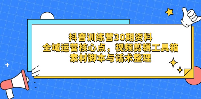抖音训练营30期资料，全域运营核心点，视频剪辑工具箱 素材脚本与话术整理-chywc