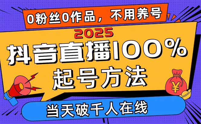 2025抖音直播100%起号方法，0粉丝0作品当天破千人在线 可配合多种变现方式-chywc