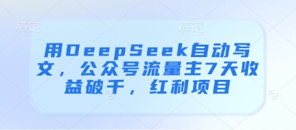 用DeepSeek自动写文，公众号流量主7天收益破千，红利项目-chywc