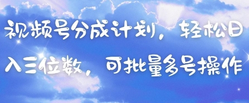 视频号分成计划，轻松日入三位数，可批量多号操作-chywc