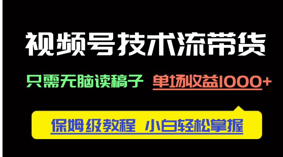 视频号技术流带货，只需无脑读稿子，单场收益1000+ 保姆级教程，小白轻…-chywc