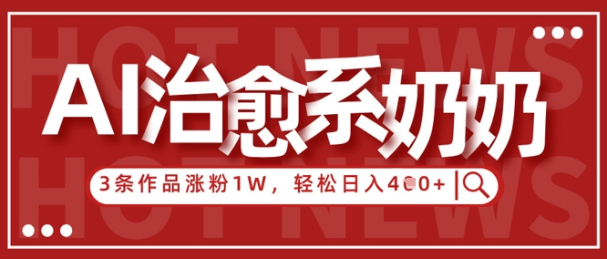 AI治愈系老奶奶情感赛道，3条作品涨粉1W+，小白轻松日入4张+-chywc