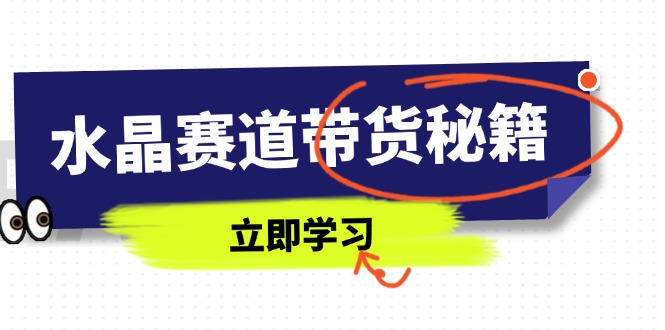 水晶赛道带货秘籍，国学结合、短视频起号、拍摄技巧、直播话术等内容-chywc
