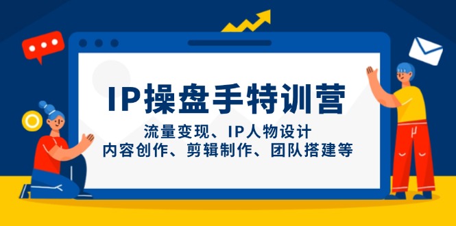 IP操盘手特训营，流量变现、IP人物设计、内容创作、剪辑制作、团队搭建等-chywc