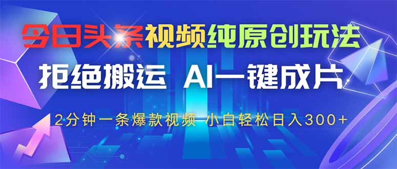 今日头条视频纯原创玩法，AI一键成片，2分钟一条视频，轻松日入300+-chywc