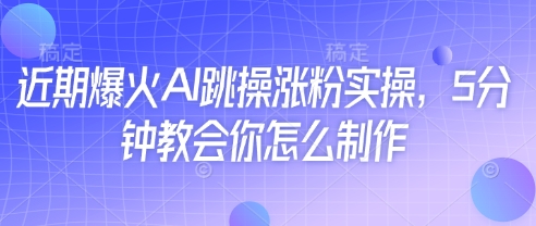 近期爆火AI跳操涨粉实操，5分钟教会你怎么制作-chywc