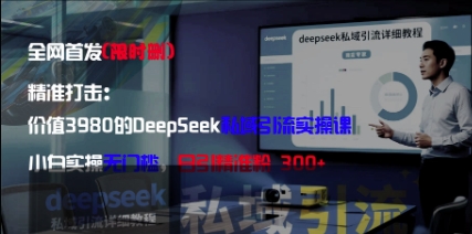 精准打击：价值3980的DeepSeek私域引流实操课，小白实操无门槛，日引精准粉300+-chywc