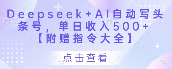 Deepseek+AI自动写头条号，单日收入500+ 【附赠指令大全】-chywc