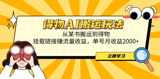 得物AI搬运玩法，从某书搬运到得物，挂载链接赚流量收益，单号月收益2000+-chywc