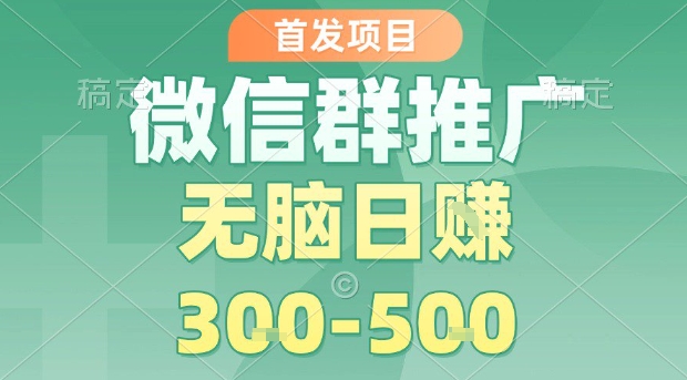 首发项目，微信群推广，一天15单，每单利润10米，无脑日入3-5张【揭秘】-chywc
