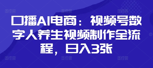 口播AI电商：视频号数字人养生视频制作全流程，日入3张-chywc