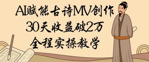 AI赋能古诗MV创作：30天收益破1W，全程实操教学-chywc