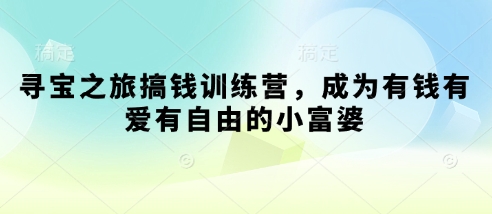 寻宝之旅搞钱训练营，成为有钱有爱有自由的小富婆-chywc