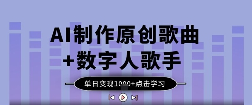 AI制作原创歌曲+数字人歌手，单日变现1k-chywc