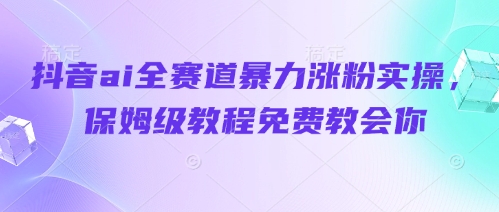 抖音ai全赛道暴力涨粉实操，保姆级教程免费教会你-chywc