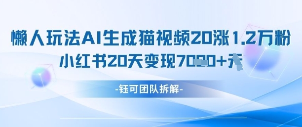 懒人玩法AI生成猫咪图片视频，20涨1.2W万粉，小红书商单20天变现7k-chywc