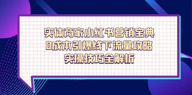 实体商家小红书营销宝典，0成本引爆线下流量攻略，实操技巧全解析-chywc
