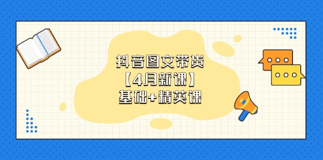 抖音图文带货【4月新课】基础+精英课：0基础小白必学 掌握各赛道带货技巧-chywc