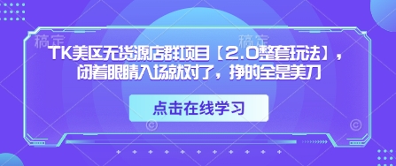 TK美区无货源店群项目【2.0整套玩法】，闭着眼睛入场就对了，挣的全是美刀-chywc