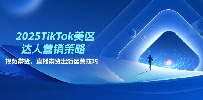 2025TikTok美区达人营销策略，视频带货，直播带货，出海运营技巧-chywc