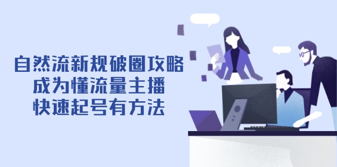 自然流新规破圈攻略【4月6更新】：成为懂流量主播，快速起号有方法-chywc