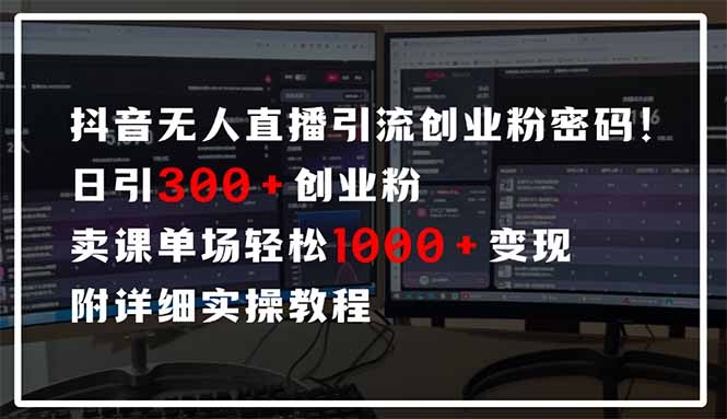 抖音无人直播引流密码！日引300+创业粉 单场轻松1000+变现 附详细实操教程-chywc