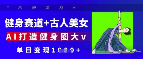 健身赛道+古人美女，AI打造健身圈大v，单日变现多张-chywc