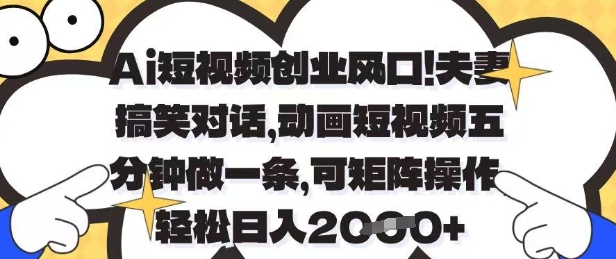 Ai短视频创业风口，夫妻搞笑对话，动画短视频五分钟做一条，可矩阵操作，轻松日入1k+【揭秘】-chywc