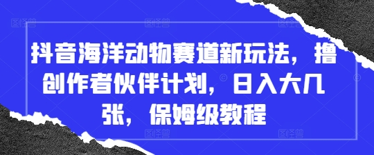抖音海洋动物赛道新玩法，撸创作者伙伴计划，日入大几张，保姆级教程-chywc