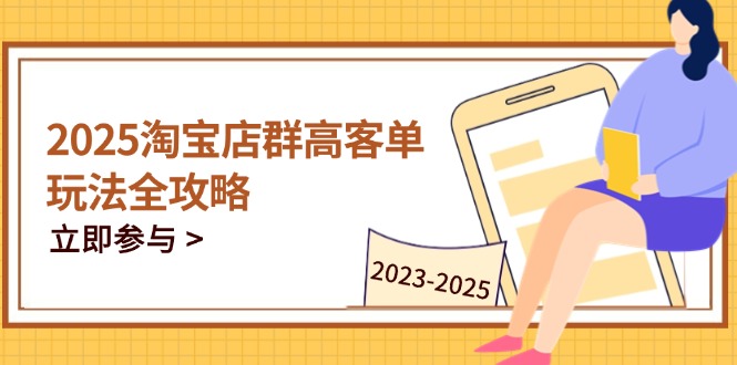 2025淘宝店群高客单玩法全攻略，把握高客单关键技巧，精通全周期运营-chywc