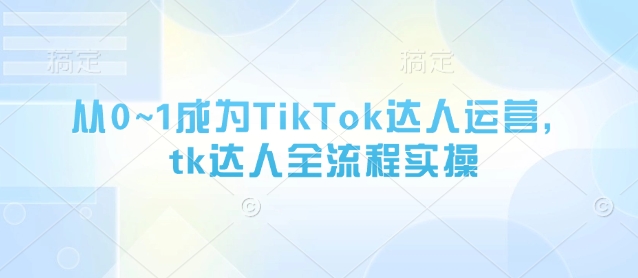从0~1成为TikTok达人运营，tk达人全流程实操-chywc