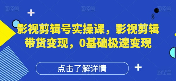 影视剪辑号实操课，影视剪辑带货变现，0基础极速变现-chywc