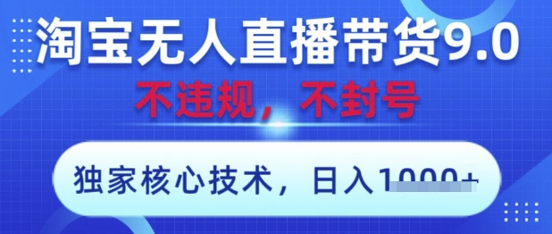 淘宝无人直播带货9.0 ，独家核心技术，不违规，不封号，操作简单，当天开播，当天见收益，日入数张【揭秘】-chywc