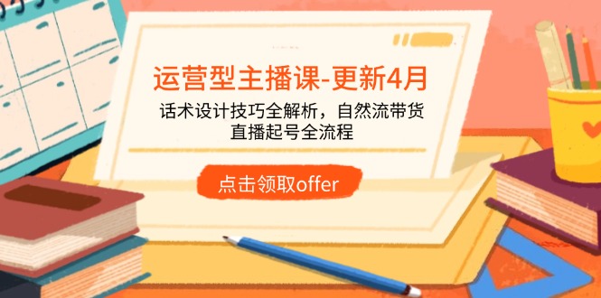 运营型主播课-更新4月，话术设计技巧全解析，自然流带货，直播起号全流程-chywc