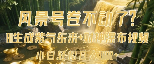 风景号卷不动了？AI一键生成紫气东来+财神瀑布视频，小白轻松日入数张-chywc