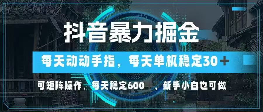 抖音暴力掘金，动动手指就可以，单机30+，可矩阵操作，每天稳定600+，…-chywc
