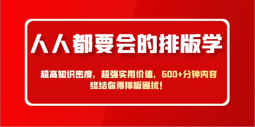 人人都要会的排版学，超高知识密度，超强实用价值，600+分钟内容终结你得排版困扰！-chywc
