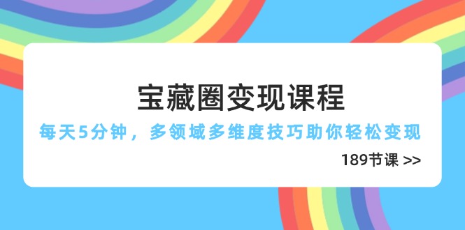 宝藏圈变现课程，每天5分钟，多领域多维度技巧助你轻松变现(189节-chywc